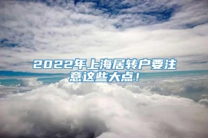 2022年上海居轉戶要注意這些大點！