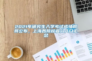 2021年研究生入學考試成績即將公布，上海各院校查分入口匯總