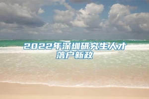 2022年深圳研究生人才落戶新政